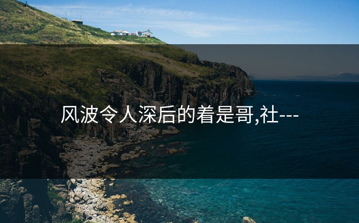 风波令人深后的着是哥,社---