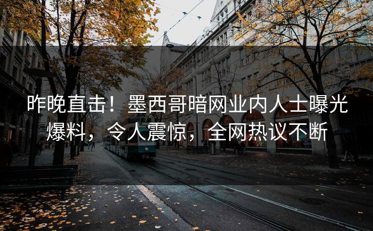 昨晚直击！墨西哥暗网业内人士曝光爆料，令人震惊，全网热议不断