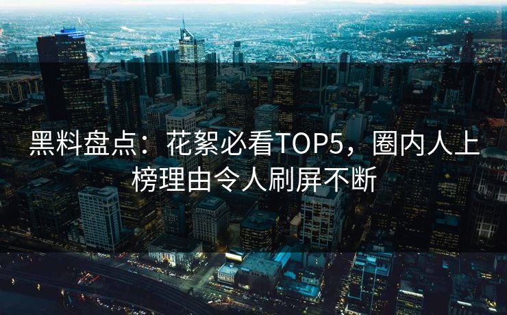 黑料盘点：花絮必看TOP5，圈内人上榜理由令人刷屏不断