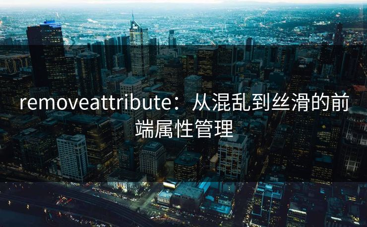 removeattribute：从混乱到丝滑的前端属性管理