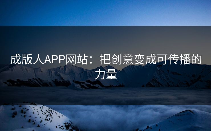 成版人APP网站：把创意变成可传播的力量
